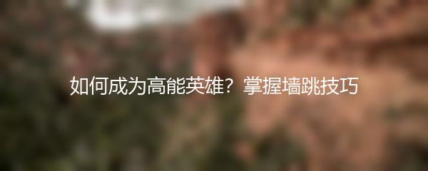 如何成为高能英雄？掌握墙跳技巧