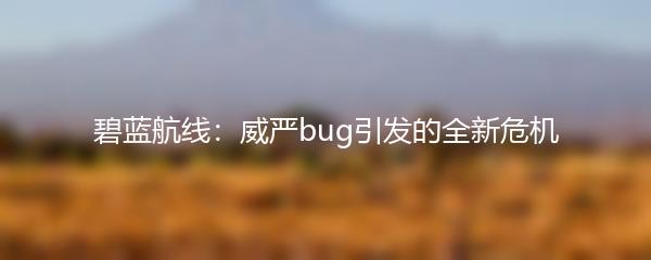 碧蓝航线：威严bug引发的全新危机
