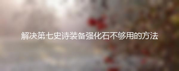 解决第七史诗装备强化石不够用的方法