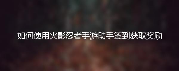 如何使用火影忍者手游助手签到获取奖励