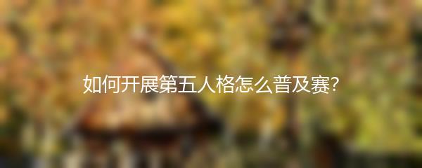 如何开展第五人格怎么普及赛？