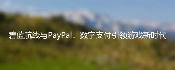 碧蓝航线与PayPal：数字支付引领游戏新时代