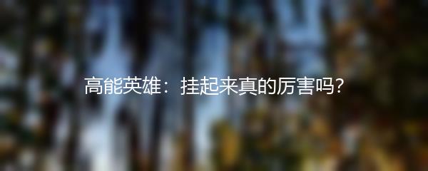 高能英雄：挂起来真的厉害吗？