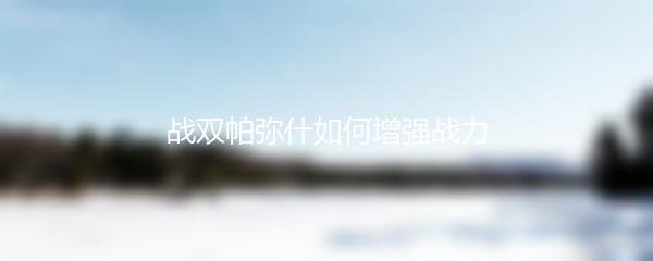 战双帕弥什如何增强战力