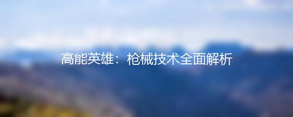 高能英雄：枪械技术全面解析