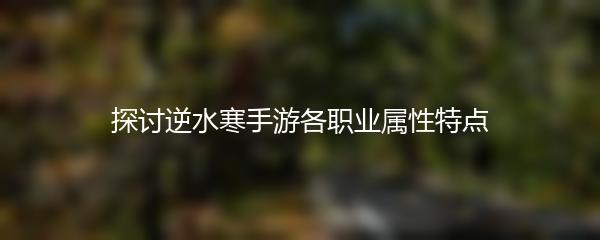 探讨逆水寒手游各职业属性特点