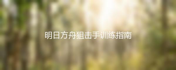 明日方舟狙击手训练指南