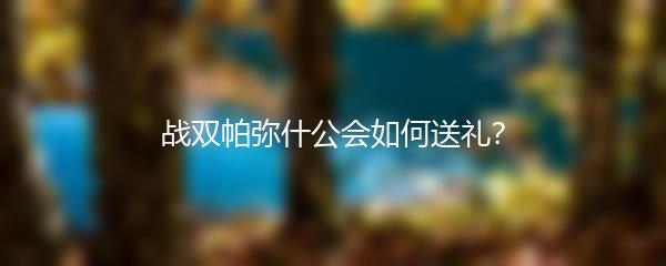 战双帕弥什公会如何送礼？