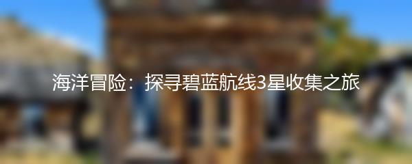海洋冒险：探寻碧蓝航线3星收集之旅