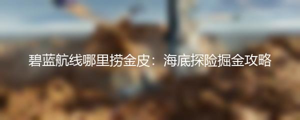 碧蓝航线哪里捞金皮：海底探险掘金攻略