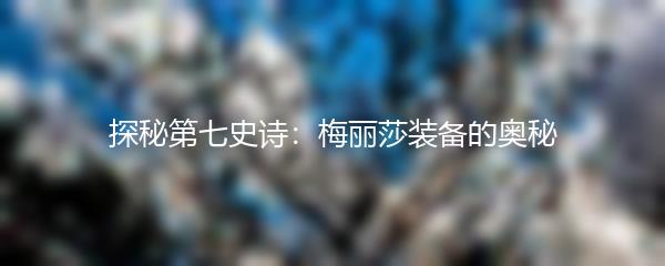 探秘第七史诗：梅丽莎装备的奥秘