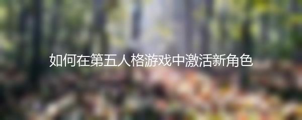 如何在第五人格游戏中激活新角色