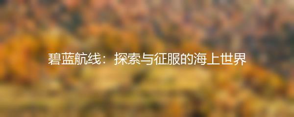 碧蓝航线：探索与征服的海上世界