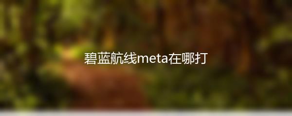 碧蓝航线meta在哪打