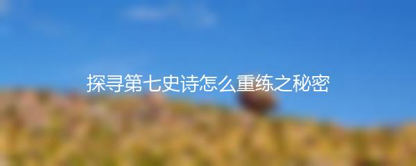 探寻第七史诗怎么重练之秘密