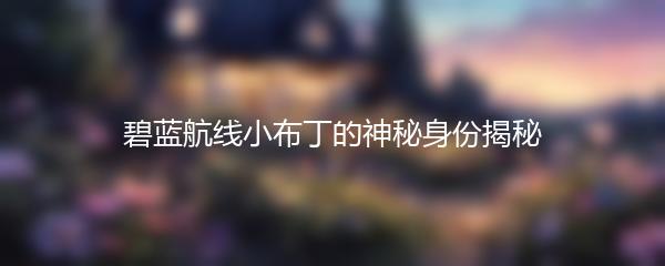 碧蓝航线小布丁的神秘身份揭秘