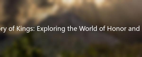 The Glory of Kings: Exploring the World of Honor and Bravery