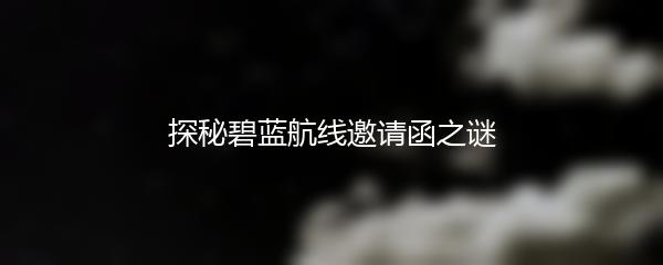 探秘碧蓝航线邀请函之谜