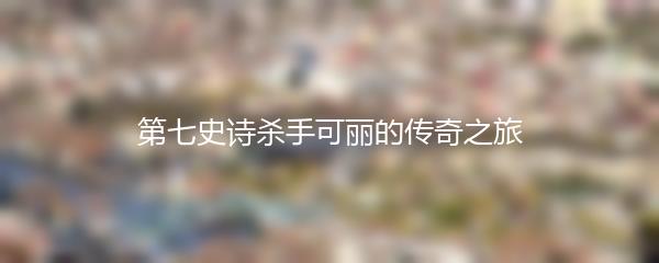 第七史诗杀手可丽的传奇之旅