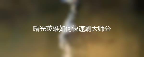 曙光英雄如何快速刷大师分