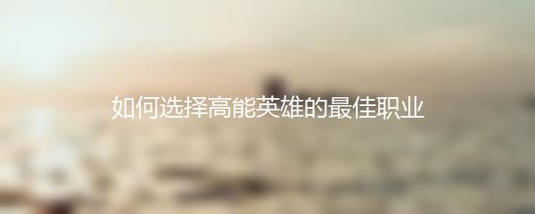 如何选择高能英雄的最佳职业