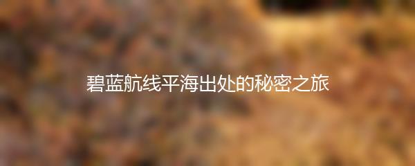 碧蓝航线平海出处的秘密之旅