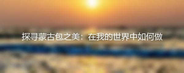 探寻蒙古包之美：在我的世界中如何做