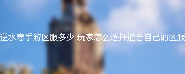 逆水寒手游区服多少 玩家怎么选择适合自己的区服