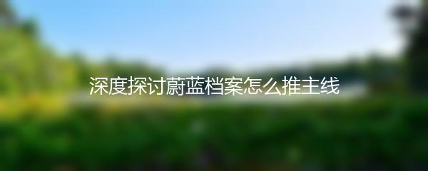 深度探讨蔚蓝档案怎么推主线