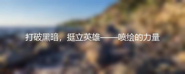 打破黑暗，挺立英雄——喷绘的力量