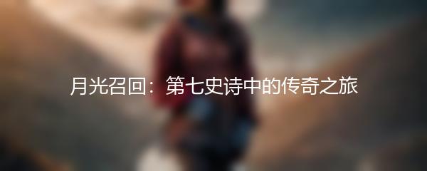 月光召回：第七史诗中的传奇之旅