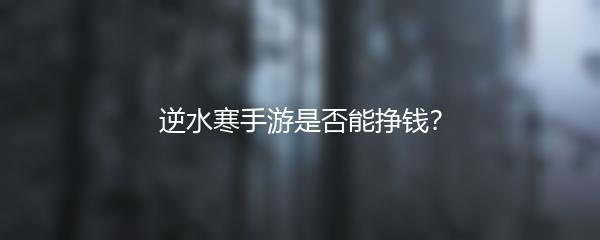 逆水寒手游是否能挣钱？