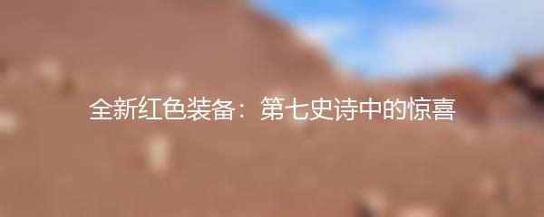 全新红色装备：第七史诗中的惊喜