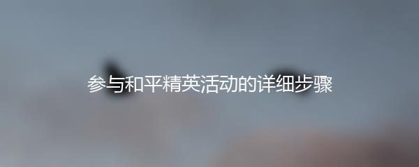 参与和平精英活动的详细步骤
