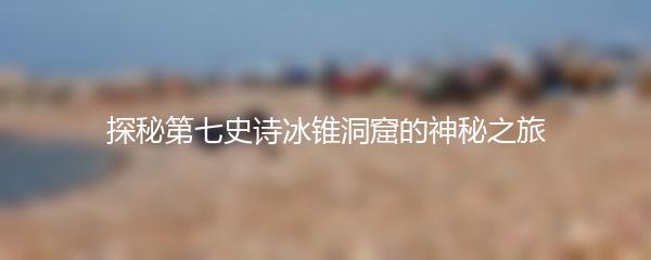 探秘第七史诗冰锥洞窟的神秘之旅