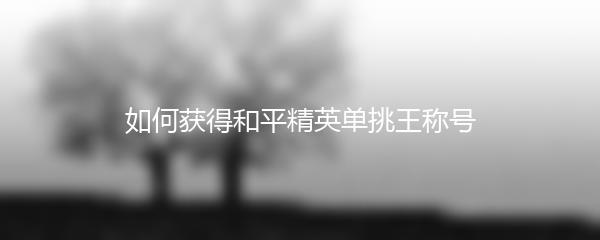 如何获得和平精英单挑王称号