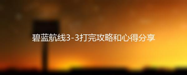 碧蓝航线3-3打完攻略和心得分享