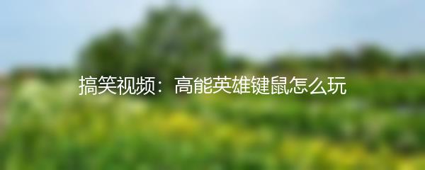 搞笑视频：高能英雄键鼠怎么玩