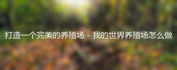 打造一个完美的养殖场 - 我的世界养殖场怎么做