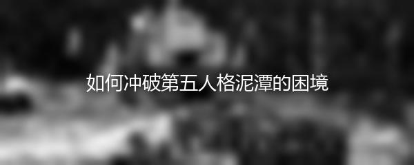 如何冲破第五人格泥潭的困境