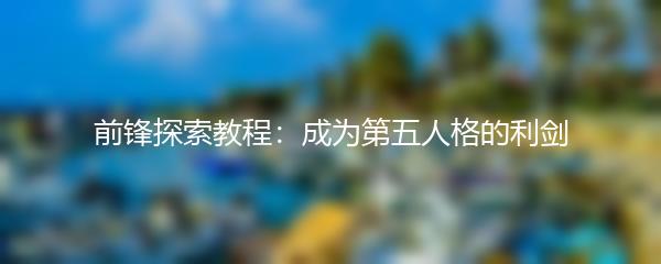 前锋探索教程：成为第五人格的利剑