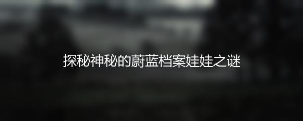 探秘神秘的蔚蓝档案娃娃之谜