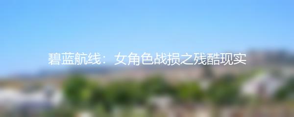 碧蓝航线：女角色战损之残酷现实