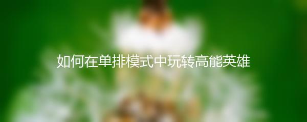 如何在单排模式中玩转高能英雄