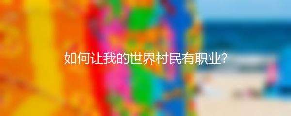 如何让我的世界村民有职业？