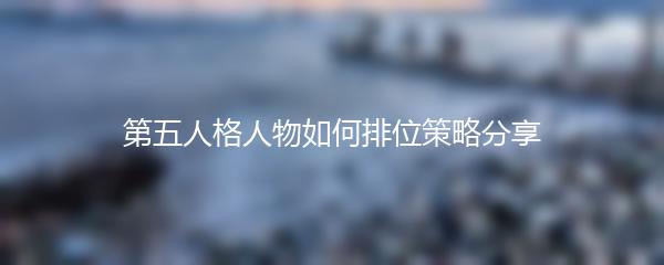 第五人格人物如何排位策略分享