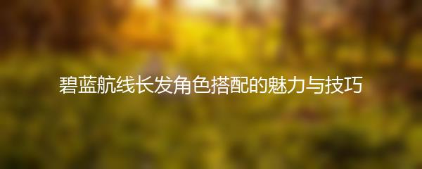 碧蓝航线长发角色搭配的魅力与技巧