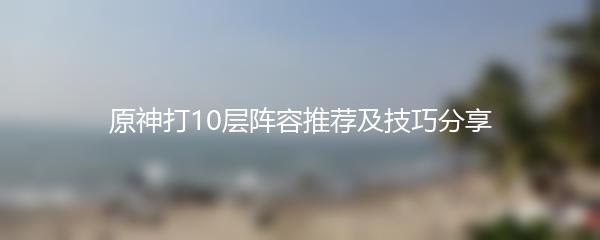 原神打10层阵容推荐及技巧分享