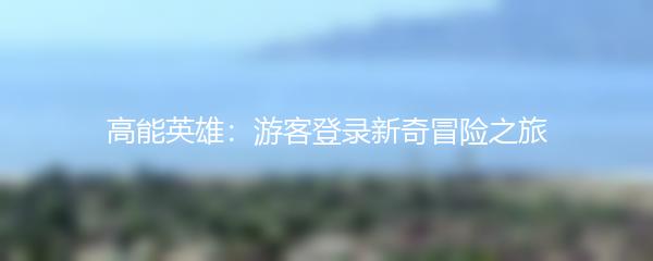 高能英雄：游客登录新奇冒险之旅