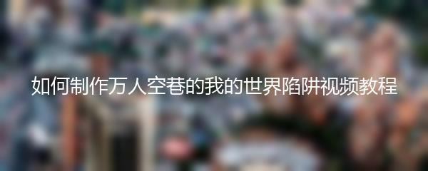 如何制作万人空巷的我的世界陷阱视频教程